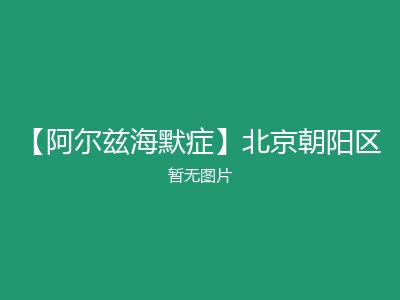 【阿尔兹海默症】北京朝阳区