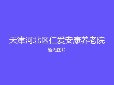 天津河北区仁爱安康养老院