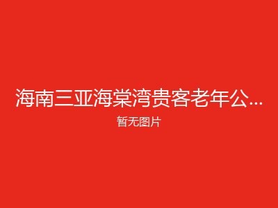 海南三亚海棠湾贵客老年公寓（301医院店）