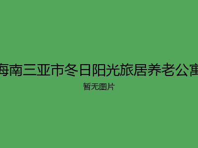海南三亚市冬日阳光旅居养老公寓