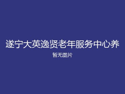 遂宁大英逸贤老年服务中心养
