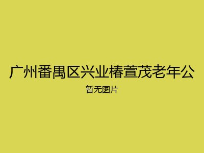 广州番禺区兴业椿萱茂老年公