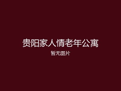 贵阳家人情老年公寓