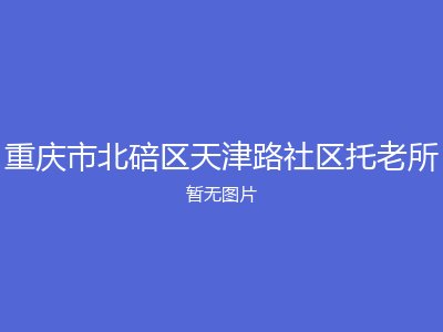 重庆市北碚区天津路社区托老所