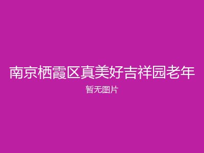 南京栖霞区真美好吉祥园老年