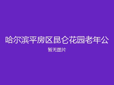 哈尔滨平房区昆仑花园老年公