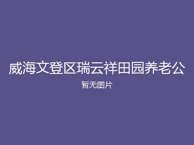 威海文登区瑞云祥田园养老公