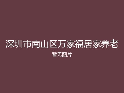 深圳市南山区万家福居家养老