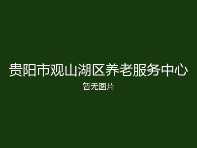 贵阳市观山湖区养老服务中心