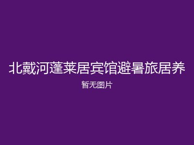 北戴河蓬莱居宾馆避暑旅居养