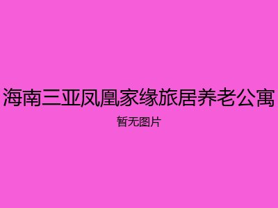 海南三亚凤凰家缘旅居养老公寓