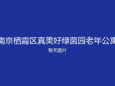 南京栖霞区真美好绿茵园老年公寓