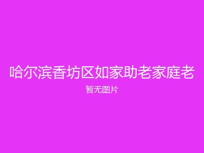 哈尔滨香坊区如家助老家庭老