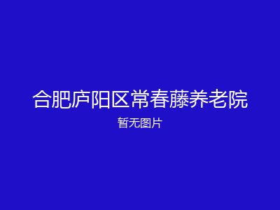 合肥庐阳区常春藤养老院