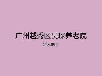 广州越秀区昊琛养老院