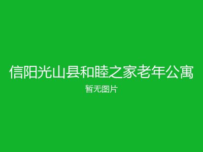 信阳光山县和睦之家老年公寓