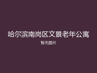 哈尔滨南岗区文景老年公寓
