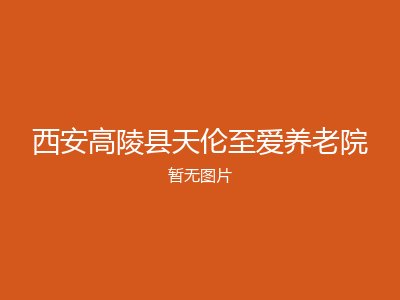 西安高陵县天伦至爱养老院