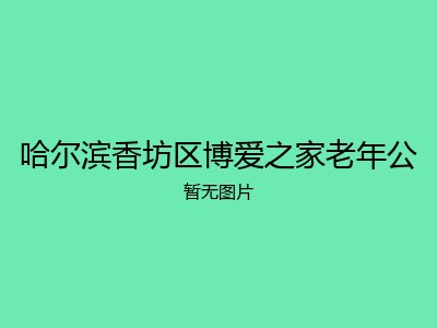 哈尔滨香坊区博爱之家老年公