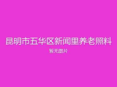 昆明市五华区新闻里养老照料