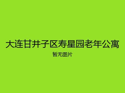 大连甘井子区寿星园老年公寓