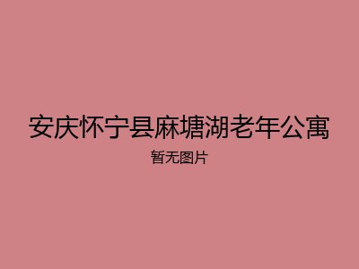 安庆怀宁县麻塘湖老年公寓