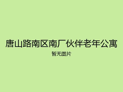 唐山路南区南厂伙伴老年公寓