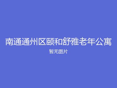 南通通州区颐和舒雅老年公寓