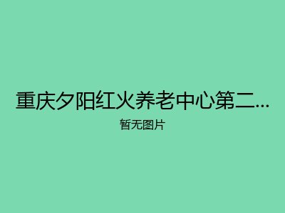 重庆夕阳红火养老中心第二分院（夕阳红火颐养社区）