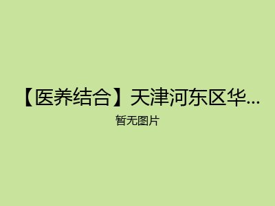 【医养结合】天津河东区华北医院医养结合病房