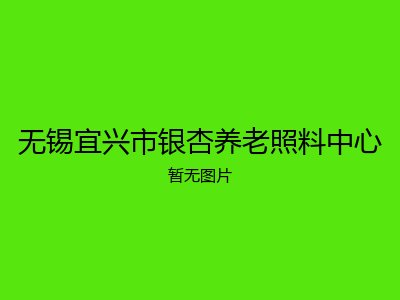 无锡宜兴市银杏养老照料中心