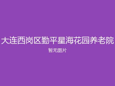 大连西岗区勤平星海花园养老院