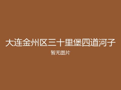 大连金州区三十里堡四道河子