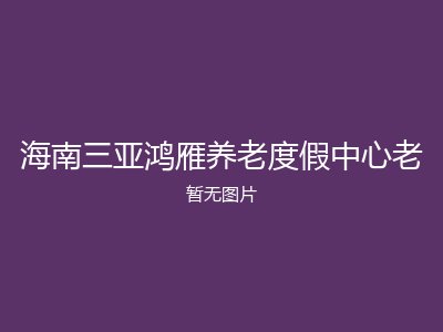 海南三亚鸿雁养老度假中心老
