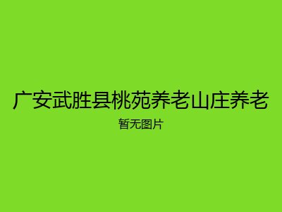 广安武胜县桃苑养老山庄养老