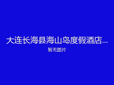 大连长海县海山岛度假酒店避暑旅居公寓