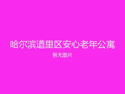 哈尔滨道里区安心老年公寓