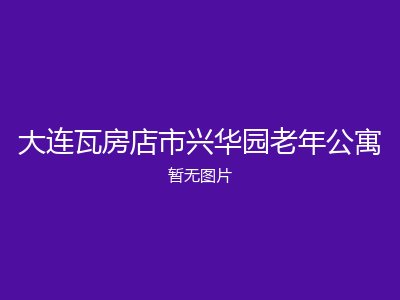 大连瓦房店市兴华园老年公寓