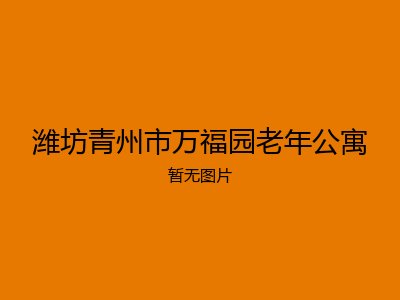 潍坊青州市万福园老年公寓
