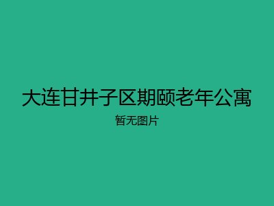 大连甘井子区期颐老年公寓