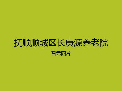 抚顺顺城区长庚源养老院