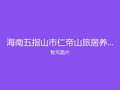 海南五指山市仁帝山旅居养生基地养老公寓