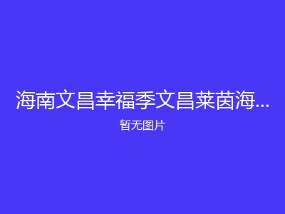 海南文昌幸福季文昌莱茵海岸养老度假基地老年公寓