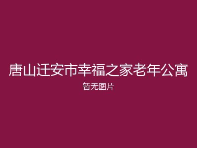 唐山迁安市幸福之家老年公寓