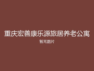 重庆宏善康乐源旅居养老公寓