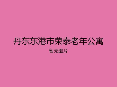 丹东东港市荣泰老年公寓
