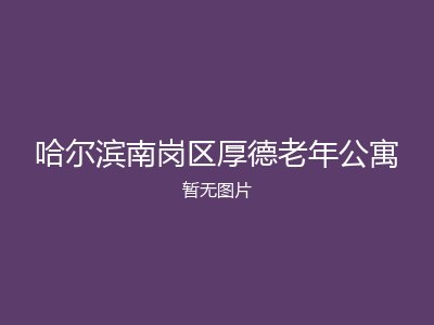 哈尔滨南岗区厚德老年公寓