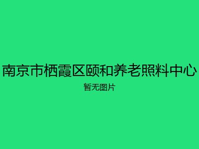 南京市栖霞区颐和养老照料中心