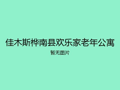 佳木斯桦南县欢乐家老年公寓