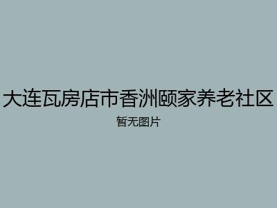 大连瓦房店市香洲颐家养老社区